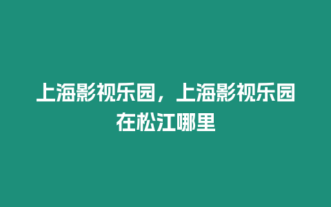 上海影視樂園，上海影視樂園在松江哪里