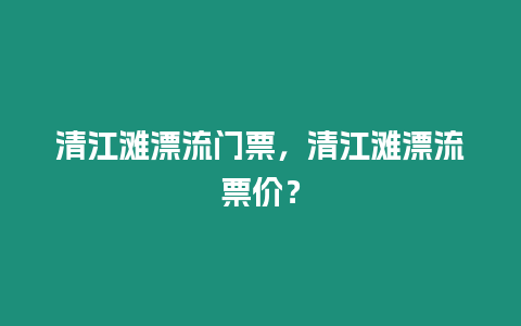 清江灘漂流門票，清江灘漂流票價？