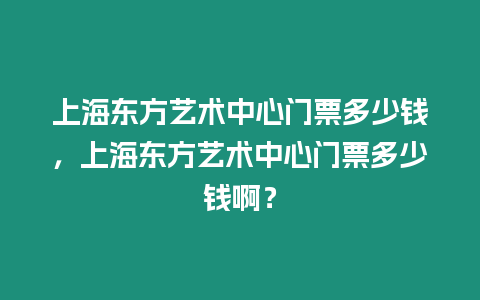 上海東方藝術中心門票多少錢，上海東方藝術中心門票多少錢啊？