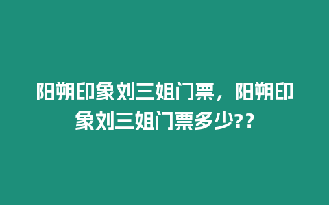 陽朔印象劉三姐門票，陽朔印象劉三姐門票多少?？