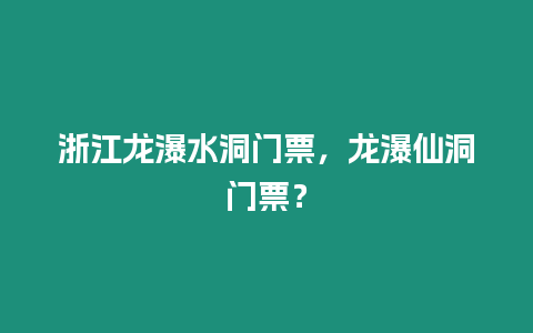 浙江龍瀑水洞門票，龍瀑仙洞門票？