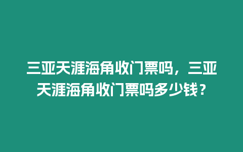 三亞天涯海角收門票嗎，三亞天涯海角收門票嗎多少錢？