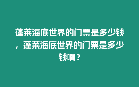 蓬萊海底世界的門票是多少錢，蓬萊海底世界的門票是多少錢啊？