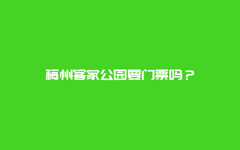 梅州客家公園要門票嗎？