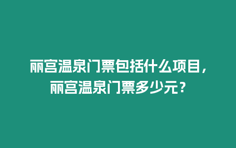 麗宮溫泉門票包括什么項目，麗宮溫泉門票多少元？