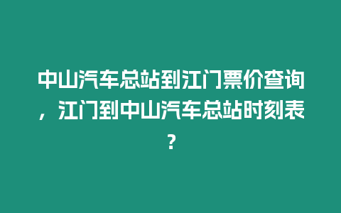 中山汽車總站到江門票價(jià)查詢，江門到中山汽車總站時(shí)刻表？