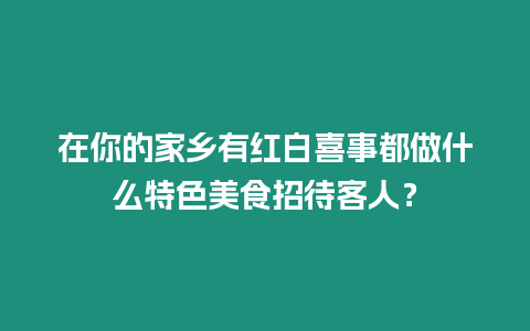 在你的家鄉有紅白喜事都做什么特色美食招待客人？