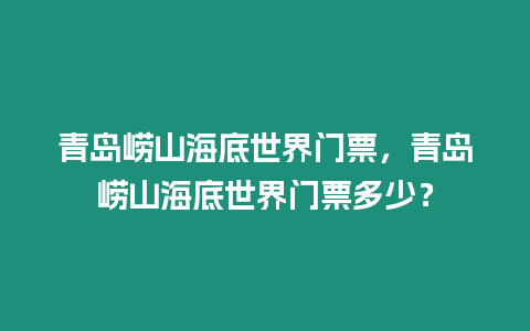 青島嶗山海底世界門票，青島嶗山海底世界門票多少？