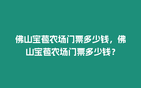 佛山寶苞農(nóng)場門票多少錢，佛山寶苞農(nóng)場門票多少錢？