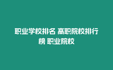 職業(yè)學校排名 高職院校排行榜 職業(yè)院校