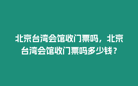 北京臺灣會館收門票嗎，北京臺灣會館收門票嗎多少錢？