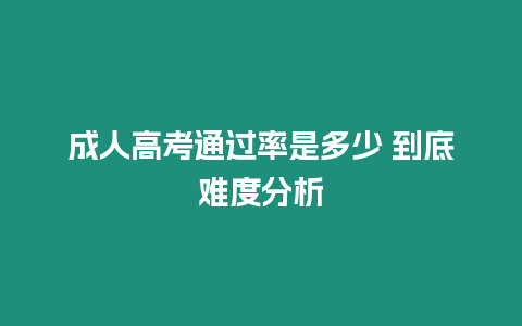 成人高考通過(guò)率是多少 到底難度分析