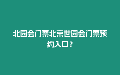 北園會門票北京世園會門票預約入口？