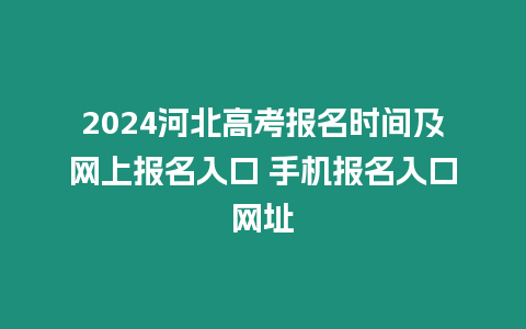 2024河北高考報名時間及網上報名入口 手機報名入口網址