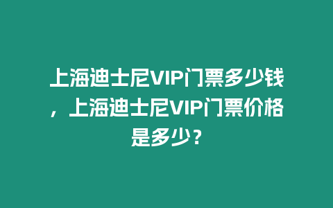 上海迪士尼VIP門票多少錢，上海迪士尼VIP門票價格是多少？