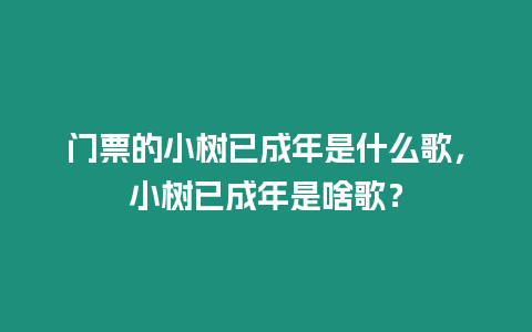 門票的小樹已成年是什么歌，小樹已成年是啥歌？