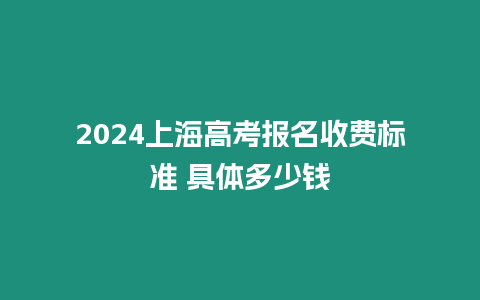 2024上海高考報(bào)名收費(fèi)標(biāo)準(zhǔn) 具體多少錢