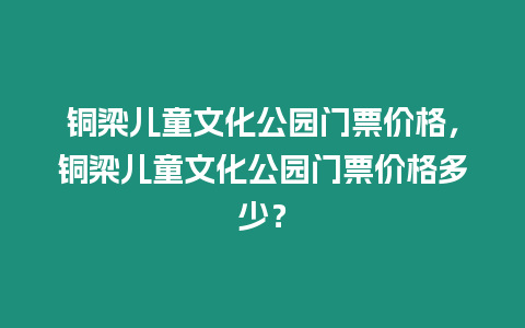 銅梁兒童文化公園門票價格，銅梁兒童文化公園門票價格多少？