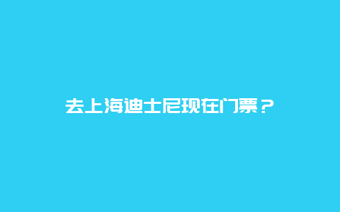 去上海迪士尼現(xiàn)在門(mén)票？