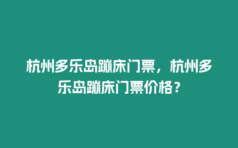 杭州多樂島蹦床門票，杭州多樂島蹦床門票價格？