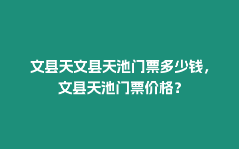 文縣天文縣天池門票多少錢，文縣天池門票價格？