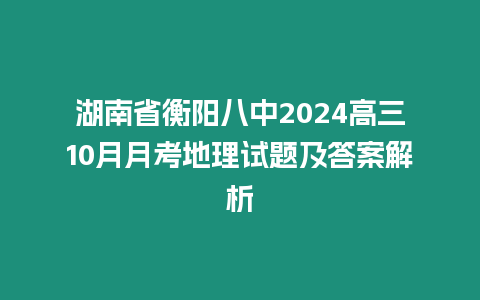 湖南省衡陽八中2024高三10月月考地理試題及答案解析