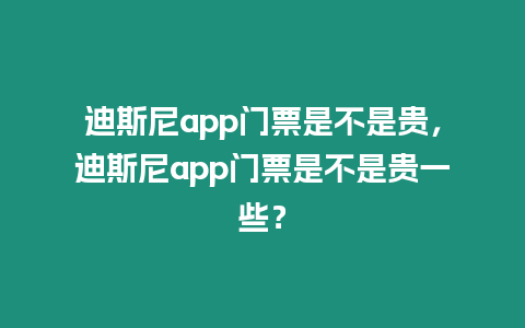 迪斯尼app門票是不是貴，迪斯尼app門票是不是貴一些？