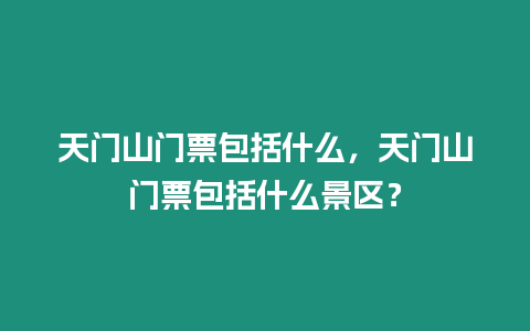 天門山門票包括什么，天門山門票包括什么景區？