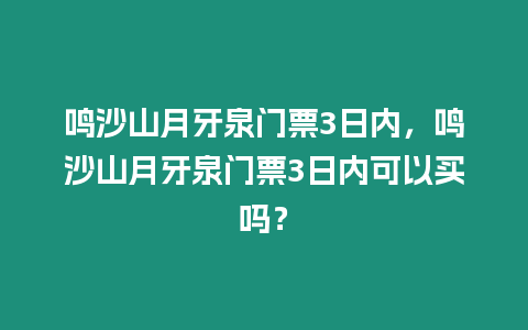 鳴沙山月牙泉門票3日內，鳴沙山月牙泉門票3日內可以買嗎？