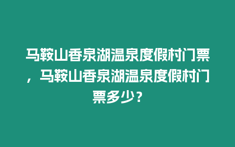 馬鞍山香泉湖溫泉度假村門票，馬鞍山香泉湖溫泉度假村門票多少？