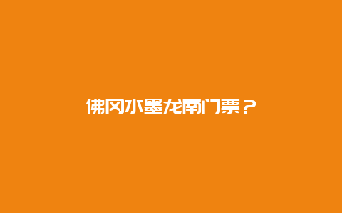 佛岡水墨龍南門票？