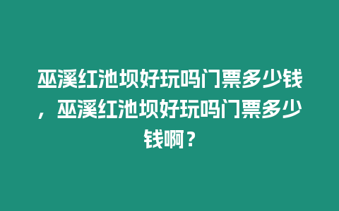 巫溪紅池壩好玩嗎門票多少錢，巫溪紅池壩好玩嗎門票多少錢啊？