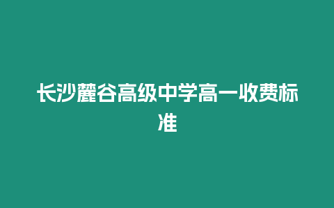 長沙麓谷高級中學高一收費標準