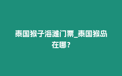 泰國猴子海灘門票_泰國猴島在哪？