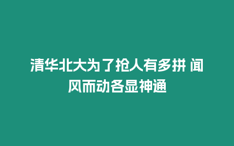 清華北大為了搶人有多拼 聞風(fēng)而動(dòng)各顯神通