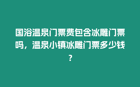 國浴溫泉門票費包含冰雕門票嗎，溫泉小鎮冰雕門票多少錢？