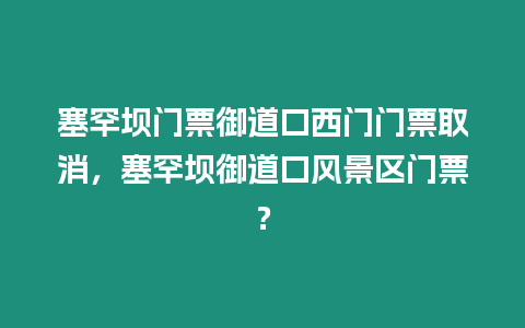 塞罕壩門票御道口西門門票取消，塞罕壩御道口風(fēng)景區(qū)門票？