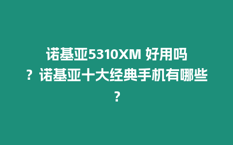 諾基亞5310XM 好用嗎？諾基亞十大經典手機有哪些？