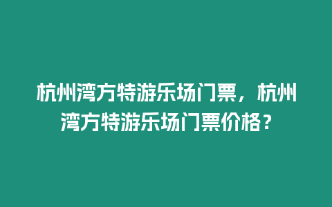 杭州灣方特游樂場(chǎng)門票，杭州灣方特游樂場(chǎng)門票價(jià)格？