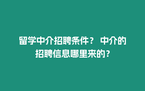 留學中介招聘條件？ 中介的招聘信息哪里來的？