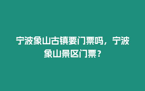 寧波象山古鎮(zhèn)要門票嗎，寧波象山景區(qū)門票？