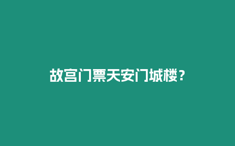 故宮門票天安門城樓？