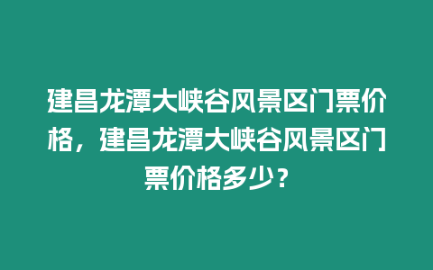 建昌龍?zhí)洞髰{谷風(fēng)景區(qū)門票價格，建昌龍?zhí)洞髰{谷風(fēng)景區(qū)門票價格多少？