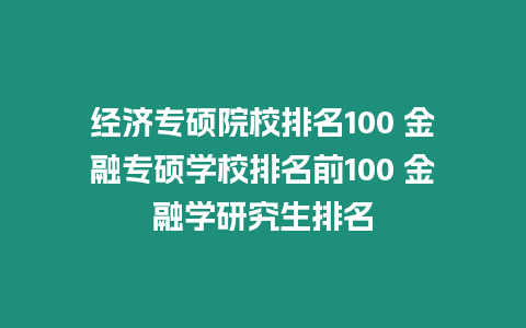 經濟專碩院校排名100 金融專碩學校排名前100 金融學研究生排名