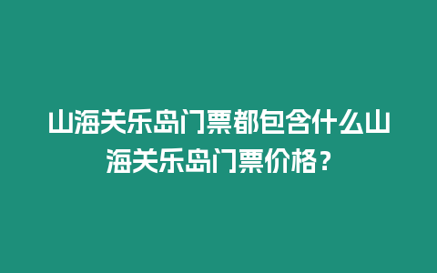 山海關樂島門票都包含什么山海關樂島門票價格？