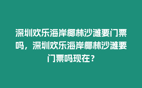 深圳歡樂海岸椰林沙灘要門票嗎，深圳歡樂海岸椰林沙灘要門票嗎現(xiàn)在？