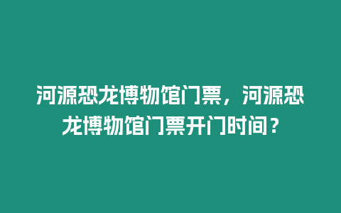 河源恐龍博物館門票，河源恐龍博物館門票開門時間？