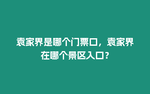 袁家界是哪個門票口，袁家界在哪個景區入口？