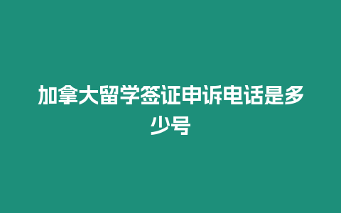 加拿大留學簽證申訴電話是多少號