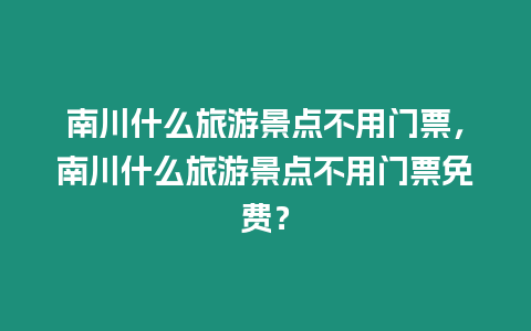 南川什么旅游景點(diǎn)不用門票，南川什么旅游景點(diǎn)不用門票免費(fèi)？